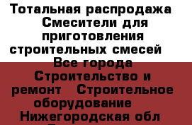 Тотальная распродажа / Смесители для приготовления строительных смесей  - Все города Строительство и ремонт » Строительное оборудование   . Нижегородская обл.,Дзержинск г.